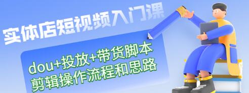 【副业项目3452期】实体店怎么做短视频（课程包含dou+投放+带货脚本+剪辑操作流程和思路）-荔枝网络