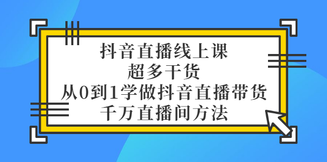 【副业项目3550期】抖音直播详细实战课，超多干货，从0到1学做抖音直播带货-荔枝网络