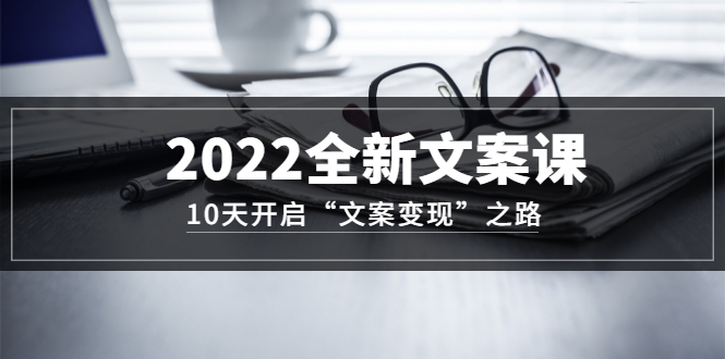 【副业项目3599期】怎么写文案吸引人：2022全新文案课，10天开启“文案变现”之路~从0基础开始学（价值399）-荔枝网络