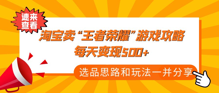 【副业项目4886期】某付款文章《淘宝卖“王者荣耀”游戏攻略，每天变现500+，选品思路+玩法》-荔枝网络