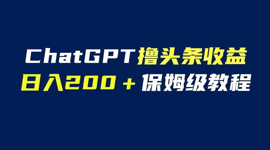 【副业项目6565期】GPT解放双手撸头条收益，日入200保姆级教程，自媒体小白无脑操作-荔枝网络